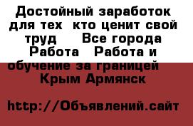 Достойный заработок для тех, кто ценит свой труд . - Все города Работа » Работа и обучение за границей   . Крым,Армянск
